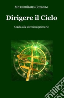 Dirigere il cielo. Guida alle direzioni primarie libro di Gaetano Massimiliano