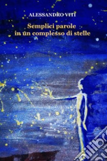 Semplici parole in un complesso di stelle libro di Viti Alessandro