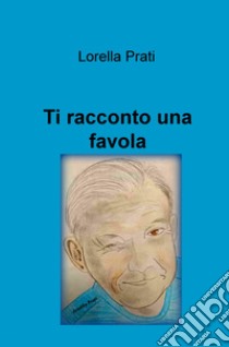 Ti racconto una favola. Ediz. illustrata libro di Prati Lorella