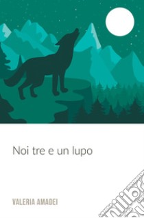 Noi tre e un lupo libro di Amadei Valeria