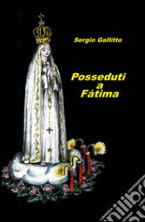 Posseduti a Fatima libro di Gallitto Sergio