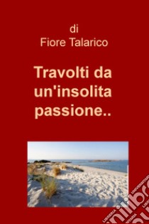 Travolti da un'insolita passione... libro di Talarico Fiore