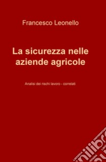 La sicurezza nelle aziende agricole. Analisi dei rischi lavoro-correlati libro di Leonello Francesco