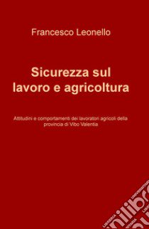 Sicurezza sul lavoro e agricoltura. Attitudini e comportamenti dei lavoratori agricoli della provincia di Vibo Valentia libro di Leonello Francesco