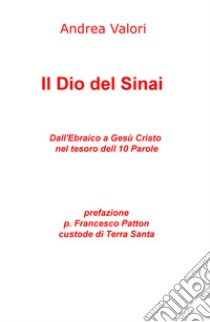 Il Dio del Sinai. Dall'ebraico a Gesù Cristo nel tesoro delle 10 parole libro di Valori Andrea