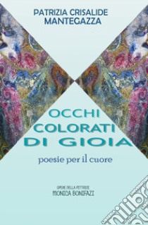 Occhi colorati di gioia. Poesie per il cuore libro di Mantegazza Patrizia Crisalide