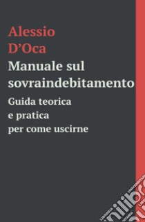 Manuale sul sovraindebitamento. Guida teorico e pratica per come uscirne libro di D'Oca Alessio