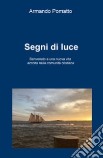 Segni di luce. Benvenuto a una nuova vita accolta nella comunità cristiana libro di Pomatto Armando