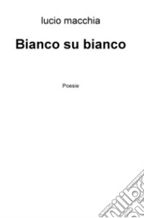 Bianco su bianco libro di Macchia Lucio