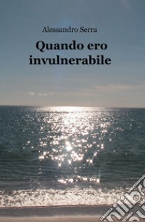 Quando ero invulnerabile libro di Serra Alessandro