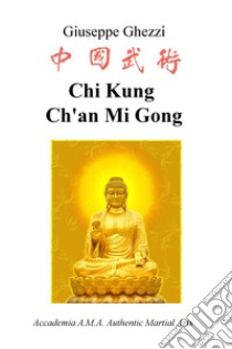 Chi Kung Ch'an Mi Gong. Accademia A.M.A. Authentic Martial Arts libro di Ghezzi Giuseppe