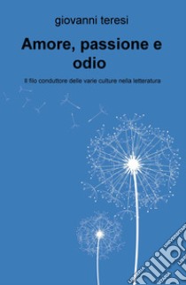 Amore, passione e odio. Il filo conduttore delle varie culture nella letteratura libro di Teresi Giovanni