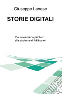 Storie digitali. Dal sovranismo psichico alla sindrome di hikikomori libro di Lanese Giuseppe