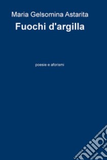 Fuochi di argilla libro di Astarita Maria Gelsomina