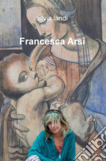 Francesca Arsi libro di Landi Silvia