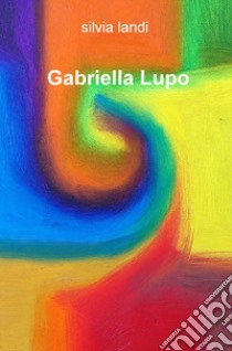 Gabriella Lupo. Ediz. illustrata libro di Landi Silvia