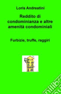 Reddito di condominianza e altre amenità condominiali. Furbizie, truffe, raggiri libro di Andreatini Loris