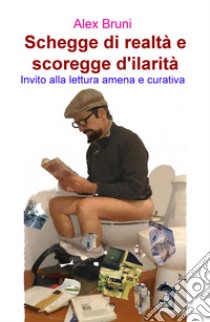 Schegge di realtà e scoregge d'ilarità. Invito alla lettura amena e curativa libro di Bruni Alex