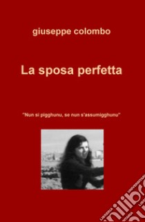 La sposa perfetta. «Nun si pigghunu, se nun s'assumigghunu» libro di Colombo Giuseppe