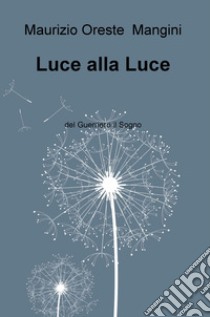 Luce alla luce. Del guerriero il sogno libro di Mangini Maurizio Oreste