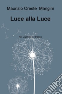 Luce alla luce. Del guerriero il sogno libro di Mangini Maurizio Oreste