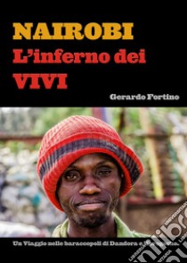 Nairobi. L'inferno dei vivi. Un viaggio nelle baraccopoli di Dandora e Korogocho.. Ediz. illustrata libro di Fortino Gerardo