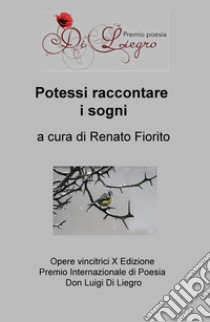 Potessi raccontare i sogni. Opere vincitrici 10ª edizione premio internazionale di poesia don Luigi Di Liegro libro di Fiorito R. (cur.)