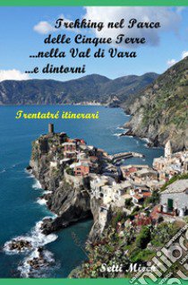 Trekking nel Parco delle Cinque Terre, nella Val di Vara e dintorni libro di Setti Mirco