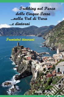 Trekking nel Parco delle Cinque Terre, nella Val di Vara e dintorni libro di Setti Mirco