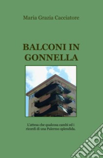 Balconi in gonnella. L'attesa che qualcosa cambi e i ricordi di una Palermo splendida libro di Cacciatore Maria Grazia