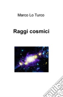 Raggi cosmici libro di Lo Turco Marco