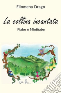 La collina incantata. Fiabe e minifiabe libro di Drago Filomena