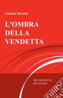 L'ombra della vendetta. Tre donne in questura libro di Baratin Luciana