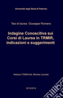 Indagine conoscitiva sui corsi di laurea in TRMIR, indicazioni e suggerimenti libro di Romano Giuseppe