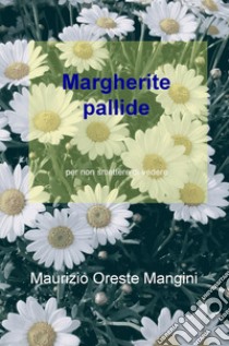 Margherite pallide. Per non smettere di vedere libro di Mangini Maurizio Oreste