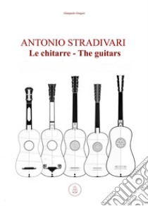 Antonio Stradivari. Le chitarre-Antonio Stradivari. The guitars libro di Gregori Gianpaolo