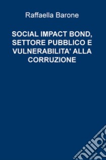 Social impact bond, settore pubblico e vulnerabilità alla corruzione libro di Barone Raffaella