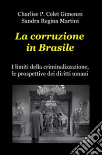 La corruzione in Brasile. I limiti della criminalizzazione, le prospettive dei diritti umani libro di Colet Gimenez Charlise P.; Martini Sandra Regina