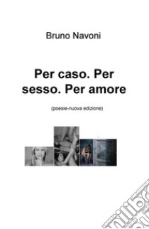 Per caso. Per sesso. Per amore. Nuova ediz. libro di Navoni Bruno