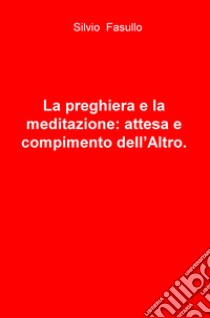 La preghiera e la meditazione: attesa e compimento dell'altro libro di Fasullo Silvio