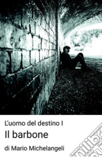 Il barbone. L'uomo del destino. Vol. 1 libro di Michelangeli Mario