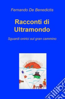 Racconti di ultramondo. Sguardi onirici sul gran cammino libro di De Benedictis Fernando