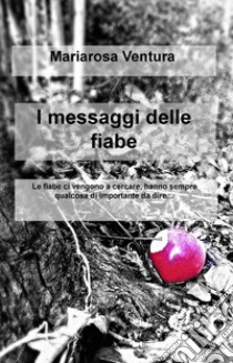 I messaggi delle fiabe. Le fiabe ci vengono a cercare, hanno sempre qualcosa di importante da dire... libro di Ventura Mariarosa