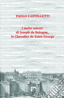 I molti talenti di Joseph de Bologne, le Chevalier de Saint-George libro di Castelletti Paolo