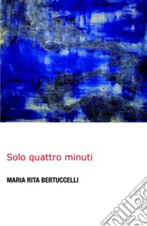 Solo quattro minuti libro di Bertuccelli Maria Rita