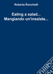 Eating a salad... Mangiando un'insalata... libro di Ronchetti Roberta