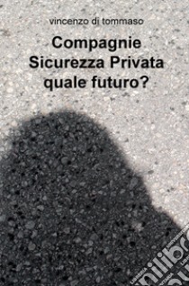 Compagnie sicurezza privata quale futuro? libro di Di Tommaso Vincenzo