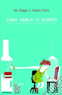 Cara amica ti scrivo... Lettere al tempo di internet tra libri, fornelli, orti, giardini libro di Ruggiu Ida; Floris Angela