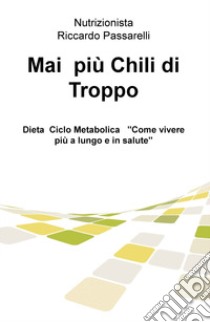 Mai più chili di troppo. Dieta ciclo metabolica «Come vivere più a lungo e in salute» libro di Passarelli Riccardo