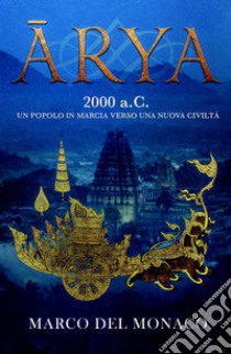 Arya. 2000 a.C. Un popolo in marcia verso una nuova civiltà libro di Del Monaco Marco